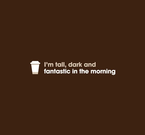 I'm tall, dark and fantastic in the morning